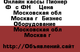 Онлайн кассы Пионер 114 Ф  с ФН  › Цена ­ 21 000 - Московская обл., Москва г. Бизнес » Оборудование   . Московская обл.,Москва г.